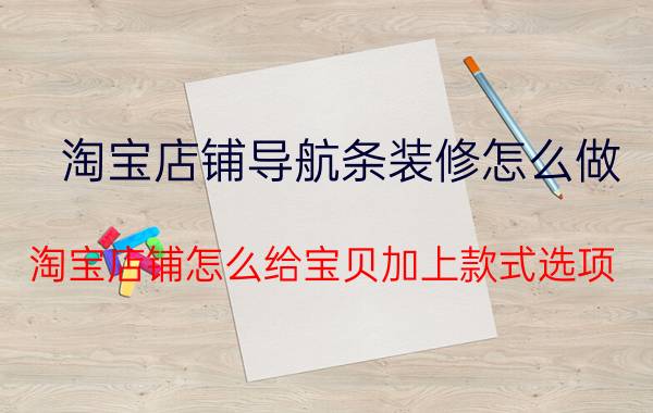 淘宝店铺导航条装修怎么做 淘宝店铺怎么给宝贝加上款式选项？